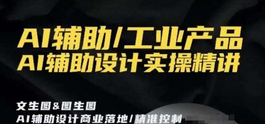 AI辅助/工业产品，AI辅助设计实操精讲-E网资源
