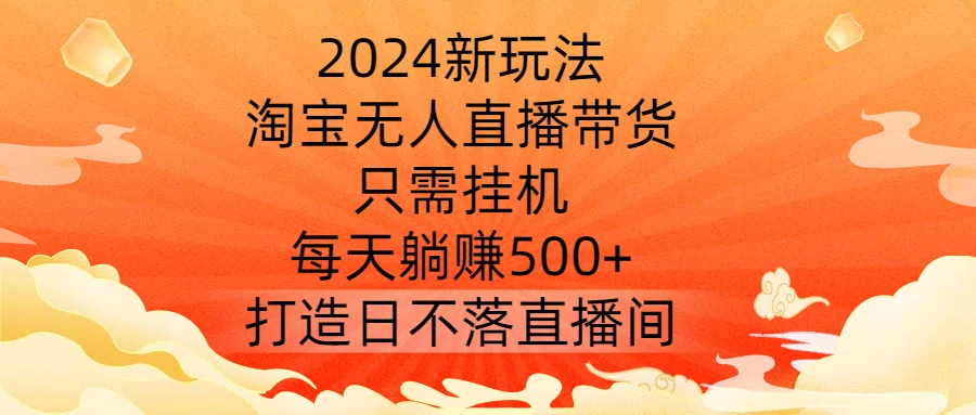 2024新玩法，淘宝无人直播带货，只需挂机，每天躺赚500+ 打造日不落直播间【揭秘】-E网资源