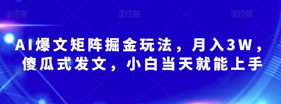 AI爆文矩阵掘金玩法，月入3W，傻瓜式发文，小白当天就能上手【揭秘】-E网资源
