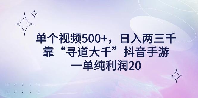 单个视频500+，日入两三千轻轻松松，靠“寻道大千”抖音手游，一单纯利…-E网资源