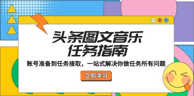 头条图文音乐任务指南：账号准备到任务接取，一站式解决你做任务所有问题-E网资源