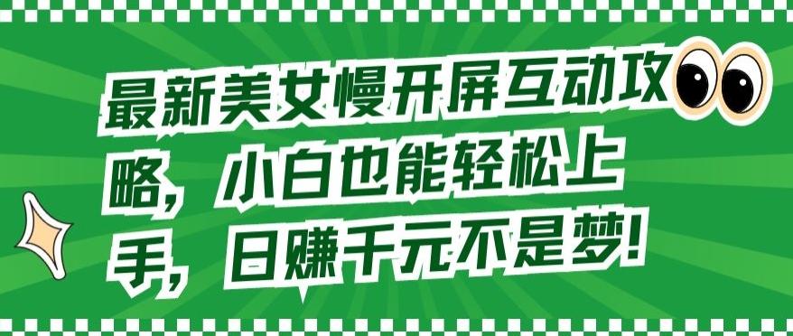最新美女慢开屏互动攻略，小白也能轻松上手，日赚千元不是梦【揭秘】-E网资源
