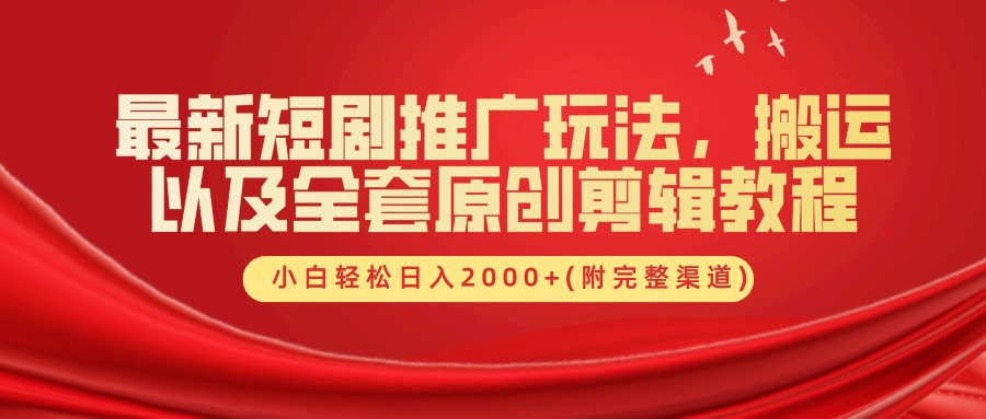 最新短剧推广玩法，搬运以及全套原创剪辑教程(附完整渠道)，小白轻松日入2000+-E网资源