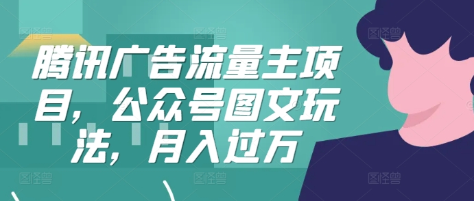腾讯广告流量主项目，公众号图文玩法，月入过万-E网资源