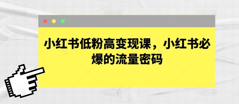 小红书低粉高变现课，小红书必爆的流量密码-E网资源