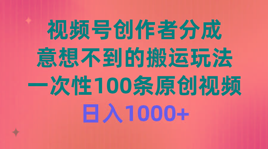 (9737期)视频号创作者分成，意想不到的搬运玩法，一次性100条原创视频，日入1000+-E网资源