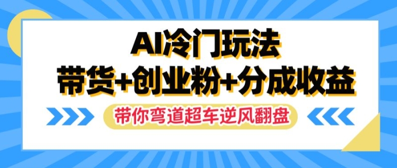 AI冷门玩法，带货+创业粉+分成收益，带你弯道超车，实现逆风翻盘【揭秘】-E网资源