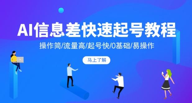 AI信息差快速起号教程，操作简/流量高/起号快/0基础/易操作-E网资源