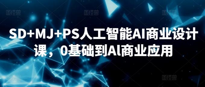 SD+MJ+PS人工智能AI商业设计课，0基础到Al商业应用-E网资源