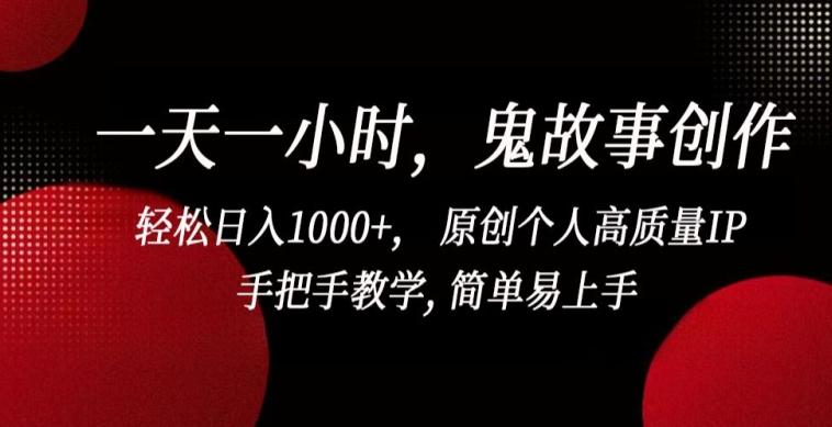一天一小时，鬼故事创作， 轻松日入1000+， 原创个人高质量IP，手把手教学, 简单易上手【揭秘】-E网资源