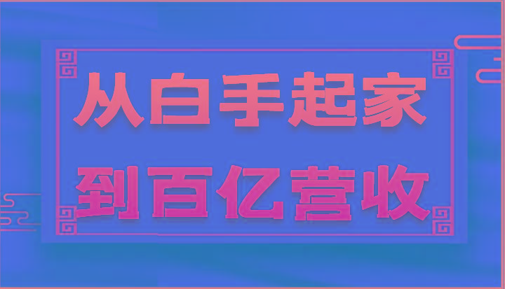 从白手起家到百亿营收，企业35年危机管理法则和幕后细节(17节)-E网资源