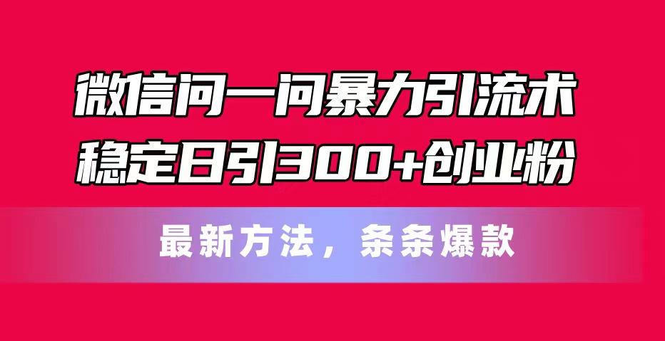 微信问一问暴力引流术，稳定日引300+创业粉，最新方法，条条爆款-E网资源