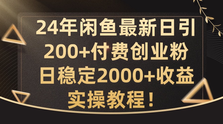 24年闲鱼最新日引200+付费创业粉日稳2000+收益，实操教程【揭秘】-E网资源