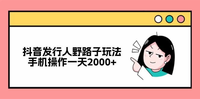 抖音发行人野路子玩法，手机操作一天2000+-E网资源