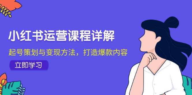 小红书运营课程详解：起号策划与变现方法，打造爆款内容-E网资源