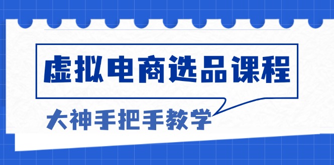 虚拟电商选品课程：解决选品难题，突破产品客单天花板，打造高利润电商-E网资源