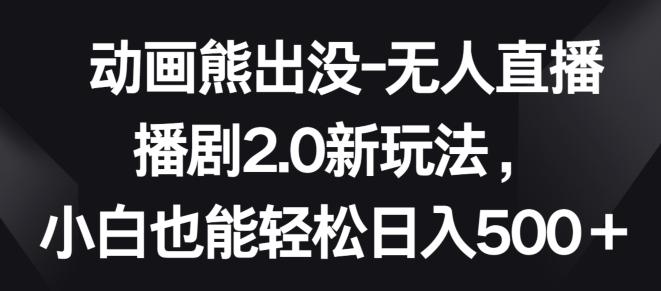动画熊出没-无人直播播剧2.0新玩法，小白也能轻松日入500+【揭秘】-E网资源