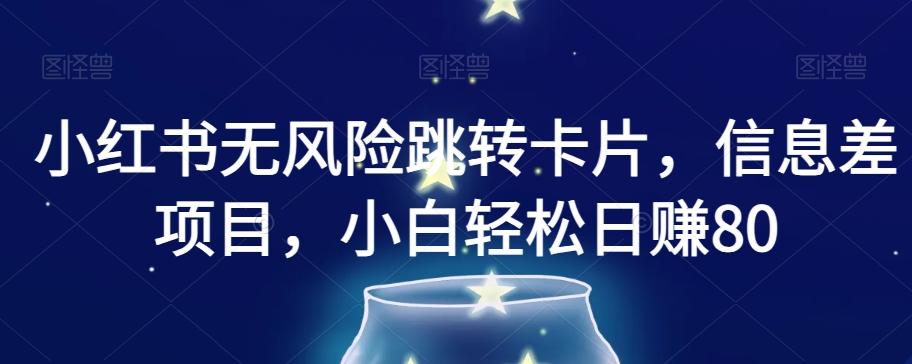 小红书无风险跳转卡片，信息差项目，小白轻松日赚800【揭秘】-E网资源