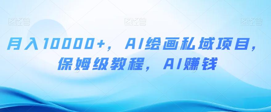 月入10000+，AI绘画私域项目，保姆级教程，AI赚钱【揭秘】-E网资源