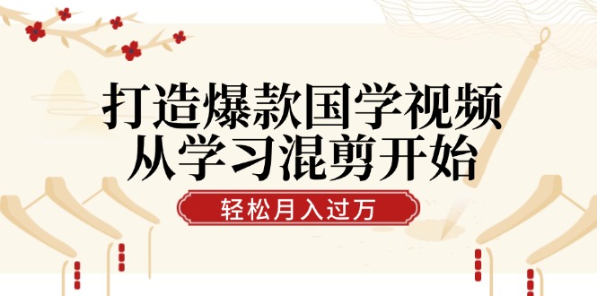 打造爆款国学视频，从学习混剪开始！轻松涨粉，视频号分成月入过万-E网资源