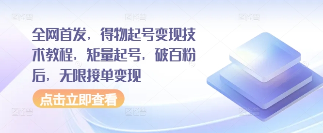 全网首发，得物起号变现技术教程，矩量起号，破百粉后，无限接单变现-E网资源