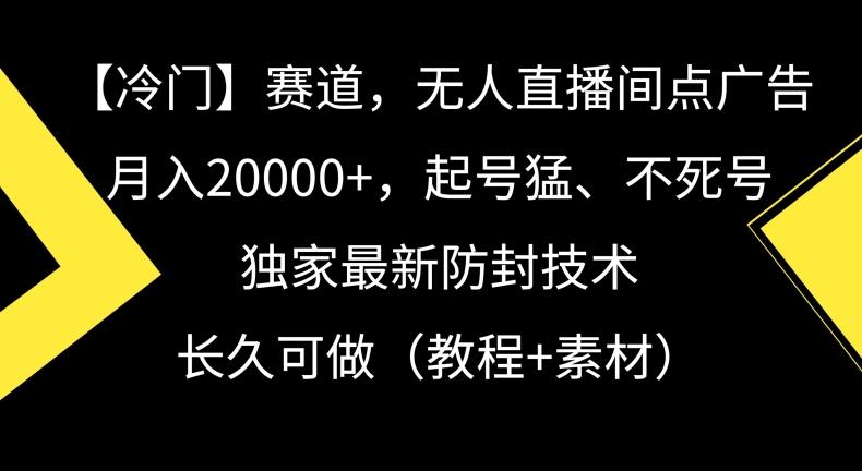 冷门赛道，无人直播间点广告，月入20000+，起号猛、不死号，独家最新防封技术【揭秘】-E网资源
