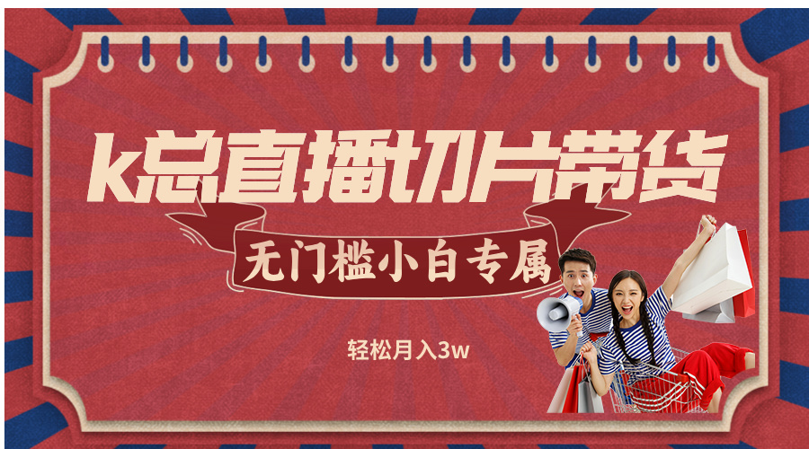k总直播切片带货，无需授权，无门槛小白轻松月入3w-E网资源