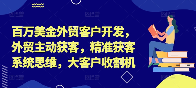 百万美金外贸客户开发，外贸主动获客，精准获客系统思维，大客户收割机-E网资源