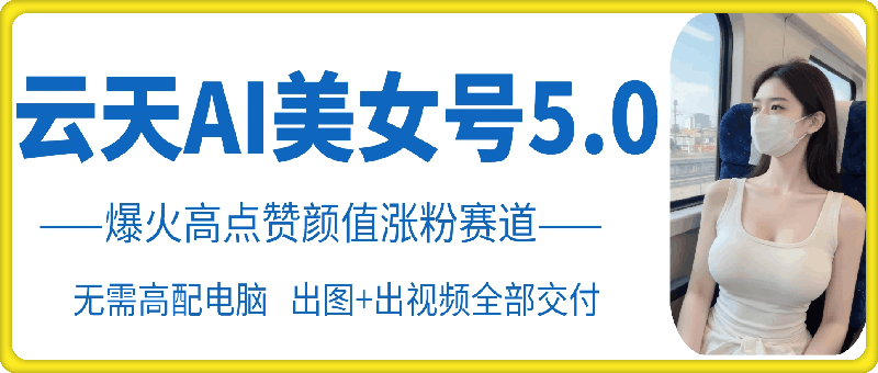 云天AI美女号5.0，爆火高点赞颜值涨粉赛道-E网资源