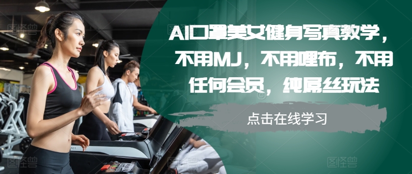 AI口罩美女健身写真教学，不用MJ，不用哩布，不用任何会员，纯屌丝玩法-E网资源