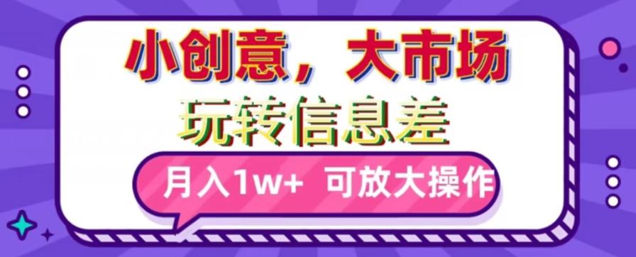 玩转信息差，小创意，大市场，月入10000+，可放大操作-E网资源