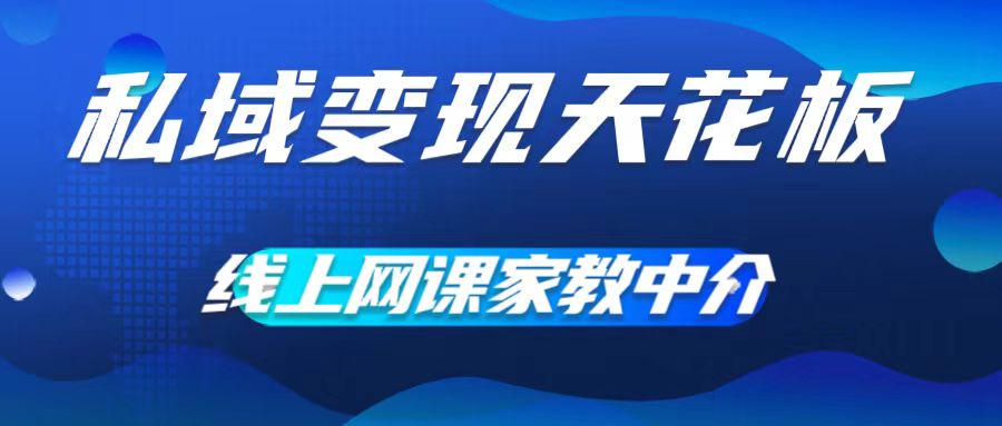 私域变现天花板，网课家教中介，只做渠道和流量，让大学生给你打工，0成本实现月入五位数【揭秘】-E网资源