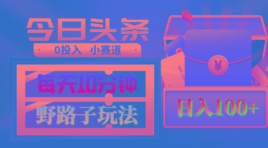 AI撸头条野路子玩法，3分钟1条，原创不用愁日赚1000+复制粘贴月入1W+-E网资源