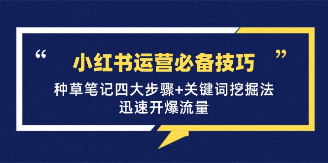 小红书运营必备技巧，种草笔记四大步骤+关键词挖掘法：迅速开爆流量-E网资源