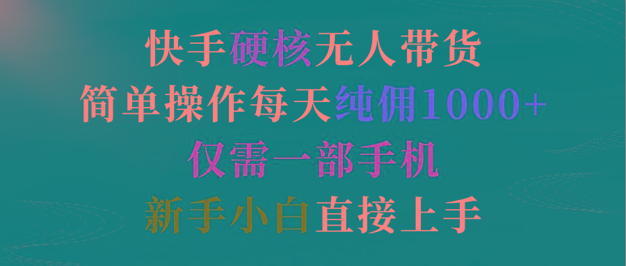 (9475期)快手硬核无人带货，简单操作每天纯佣1000+,仅需一部手机，新手小白直接上手-E网资源
