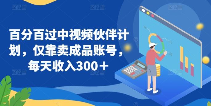 百分百过中视频伙伴计划，仅靠卖成品账号，每天收入300＋【揭秘】-E网资源