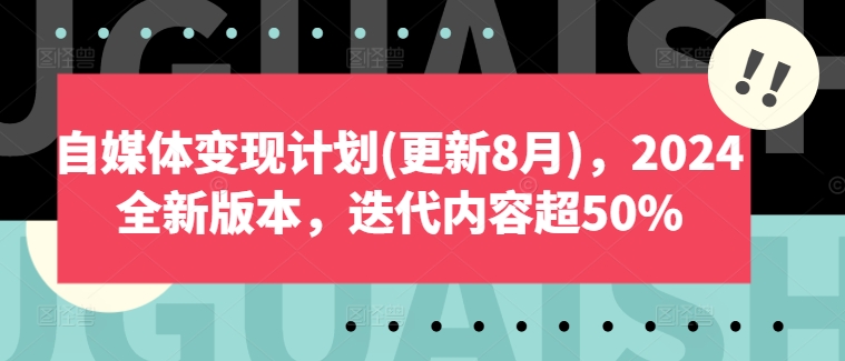 自媒体变现计划(更新8月)，2024全新版本，迭代内容超50%-E网资源