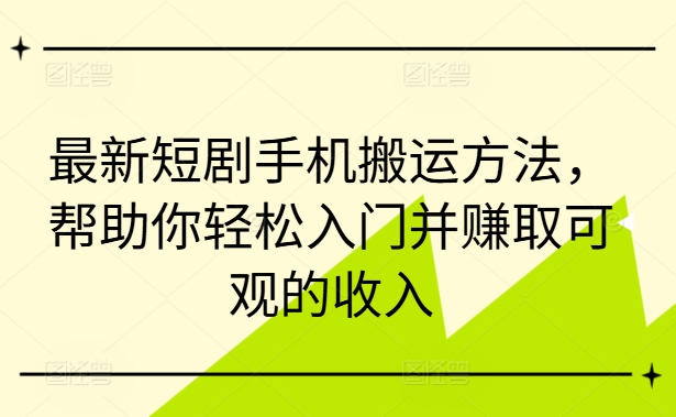最新短剧手机搬运方法，帮助你轻松入门并赚取可观的收入-E网资源