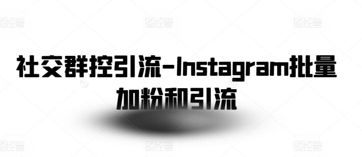 社交群控引流-Instagram批量加粉和引流-E网资源