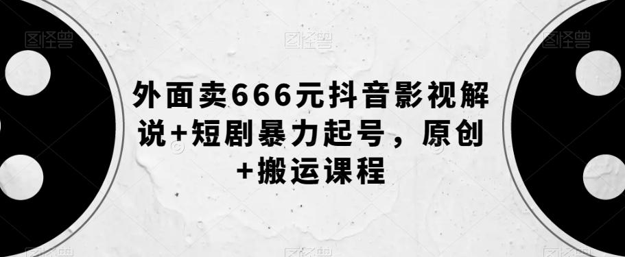 外面卖666元抖音影视解说+短剧暴力起号，原创+搬运课程-E网资源