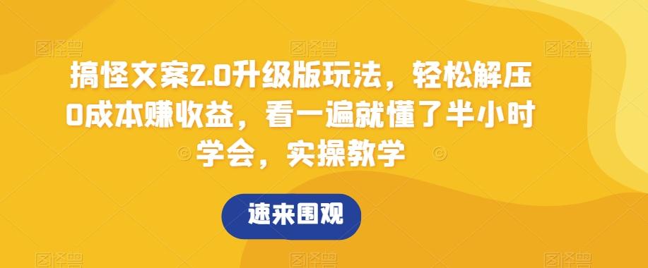 搞怪文案2.0升级版玩法，轻松解压0成本赚收益，看一遍就懂了半小时学会，实操教学【揭秘】-E网资源
