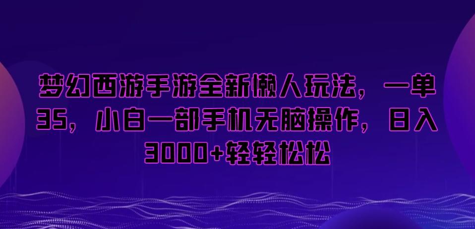 梦幻西游手游全新懒人玩法，一单35，小白一部手机无脑操作，日入3000+轻轻松松【揭秘】-E网资源