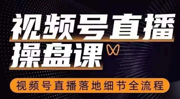 视频号直播操盘课，​视频号直播落地细节全流程-E网资源