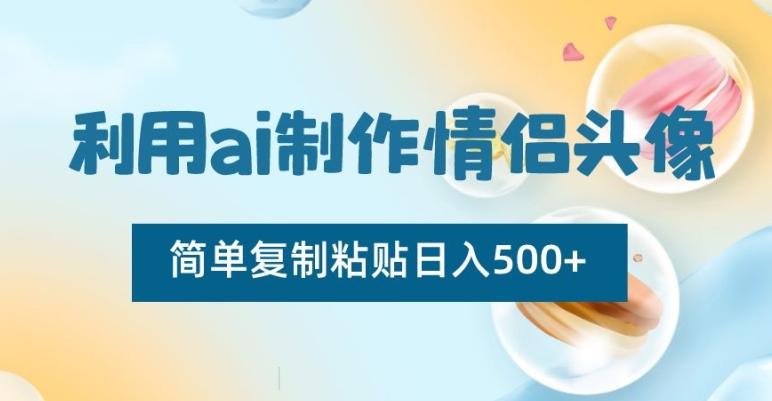 利用ai制作情侣头像，简单复制粘贴日入500+【揭秘】-E网资源