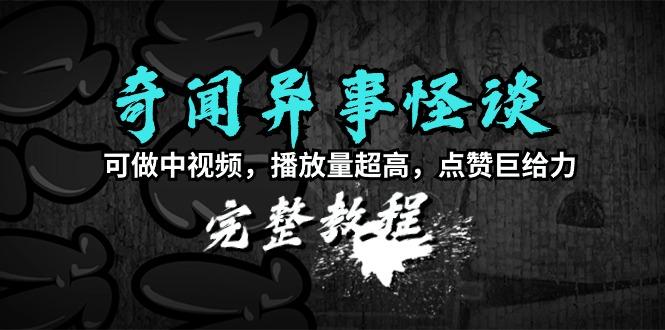 (9363期)奇闻异事怪谈完整教程，可做中视频，播放量超高，点赞巨给力(教程+素材)-E网资源