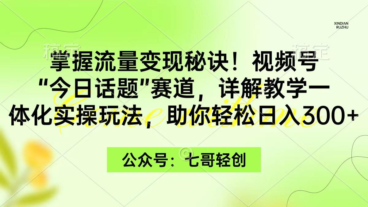 (9437期)掌握流量变现秘诀！视频号“今日话题”赛道，一体化实操玩法，助你日入300+-E网资源