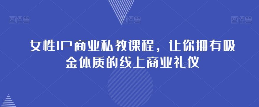 女性IP商业私教课程，让你拥有吸金体质的线上商业礼仪-E网资源