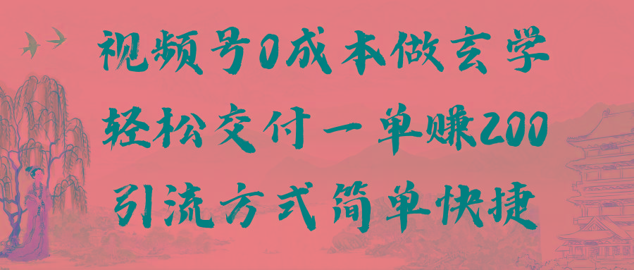 视频号0成本做玄学轻松交付一单赚200引流方式简单快捷(教程+软件)-E网资源