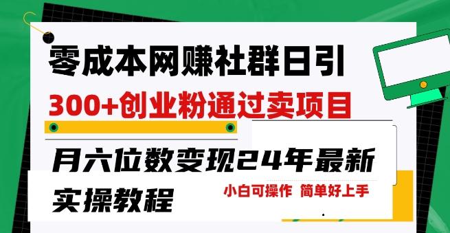 零成本网创群日引300+创业粉，卖项目月六位数变现，门槛低好上手，24年最新实操教程【揭秘】-E网资源