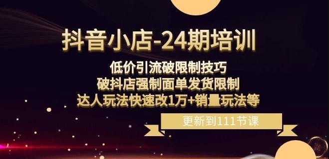抖音小店-24期：低价引流破限制技巧，破抖店强制面单发货限制，达人玩法快速改1万+销量玩法等-E网资源